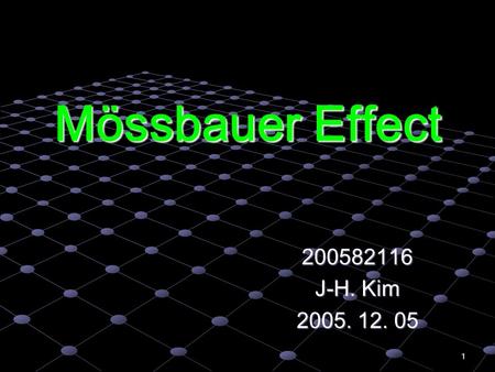 1 Mössbauer Effect 200582116 J-H. Kim 2005. 12. 05.