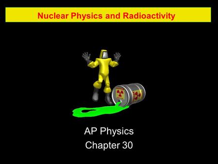 Nuclear Physics and Radioactivity AP Physics Chapter 30.
