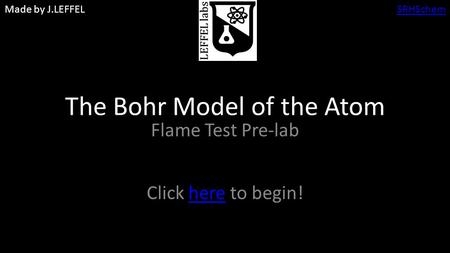 Made by J.LEFFELSRHSchem The Bohr Model of the Atom Flame Test Pre-lab Click here to begin!here.