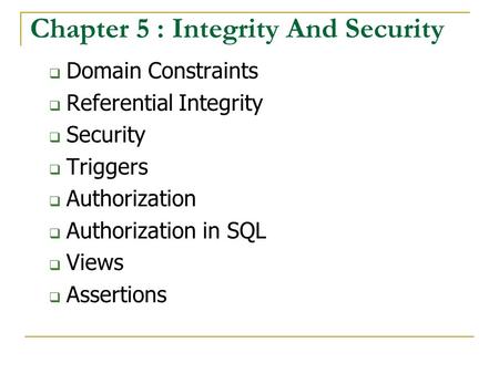 Chapter 5 : Integrity And Security  Domain Constraints  Referential Integrity  Security  Triggers  Authorization  Authorization in SQL  Views 