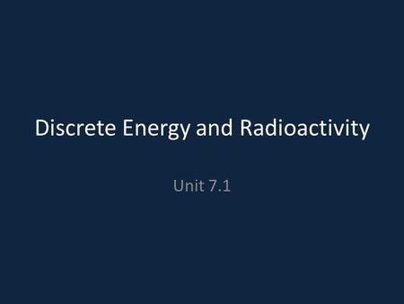 Discrete Energy and Radioactivity Unit 7.1. Disclaimer: “We return to this for HL students in Topic 12, but for now it is maybe better to accept that.