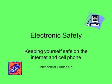 Electronic Safety Keeping yourself safe on the internet and cell phone Intended for Grades 4-5.