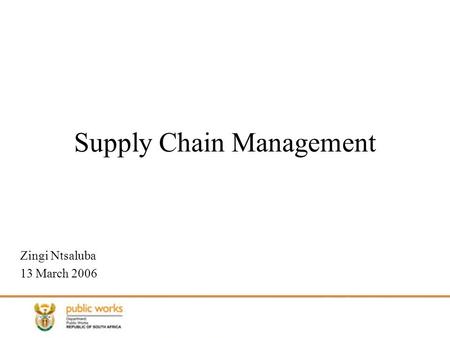 Supply Chain Management Zingi Ntsaluba 13 March 2006.