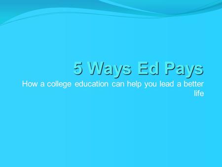 5 Ways Ed Pays How a college education can help you lead a better life.
