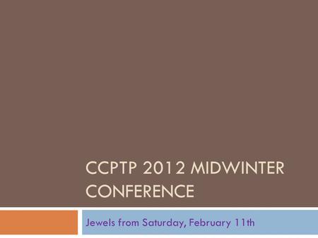CCPTP 2012 MIDWINTER CONFERENCE Jewels from Saturday, February 11th.