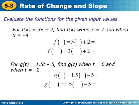 Holt Algebra 1 5-3 Rate of Change and Slope Evaluate the functions for the given input values. For f(x) = 3x + 2, find f(x) when x = 7 and when x = –4.