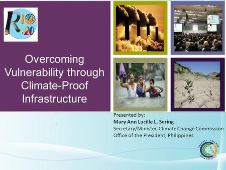 NATIONAL CLIMATE CHANGE ACTION PLAN Overcoming Vulnerability through Climate-Proof Infrastructure Presented by: Mary Ann Lucille L. Sering Secretary/Minister,