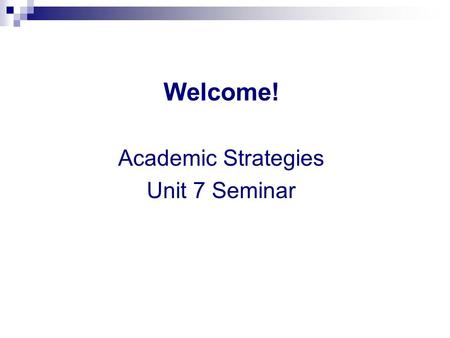 Welcome! Academic Strategies Unit 7 Seminar. General Questions & Weekly News Please share your weekly news… and general questions.