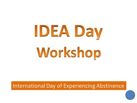 International Day of Experiencing Abstinence. IDEA Day Speakers Action Plan: Food Plan Action Plan: Abstinence Whole Group Sharing 1 2 3 4.