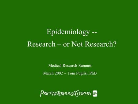  Epidemiology -- Research – or Not Research? Medical Research Summit March 2002 -- Tom Puglisi, PhD.