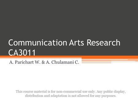 Communication Arts Research CA3011 A. Parichart W. & A. Chulamani C. This course material is for non-commercial use only. Any public display, distribution.