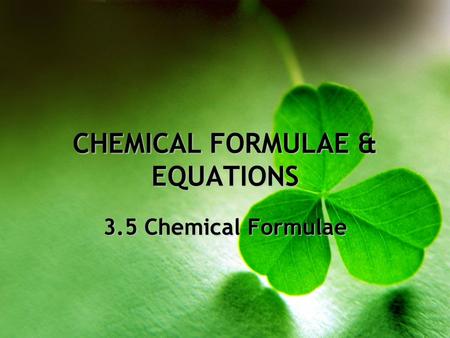CHEMICAL FORMULAE & EQUATIONS 3.5 Chemical Formulae.