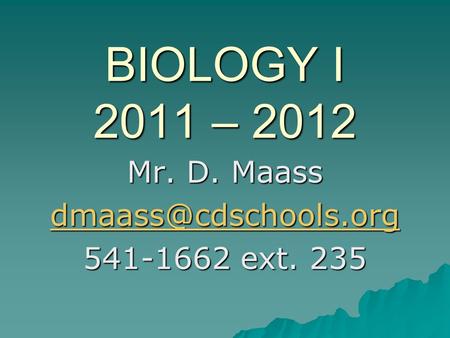 BIOLOGY I 2011 – 2012 Mr. D. Maass 541-1662 ext. 235.
