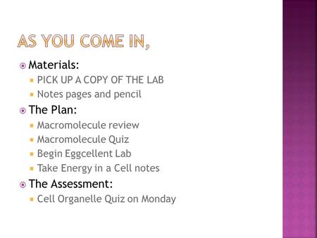 Materials:  PICK UP A COPY OF THE LAB  Notes pages and pencil  The Plan:  Macromolecule review  Macromolecule Quiz  Begin Eggcellent Lab  Take.