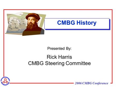 2006 CMBG Conference CMBG History Presented By: Rick Harris CMBG Steering Committee.