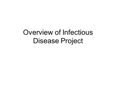 Overview of Infectious Disease Project. Some guidelines Make sure the design you use is readable and the text is large enough to see Use animations where.