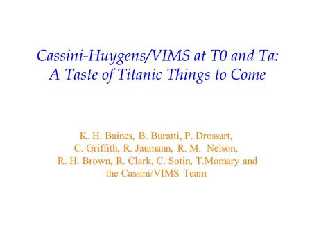 Cassini-Huygens/VIMS at T0 and Ta: A Taste of Titanic Things to Come K. H. Baines, B. Buratti, P. Drossart, C. Griffith, R. Jaumann, R. M. Nelson, R. H.