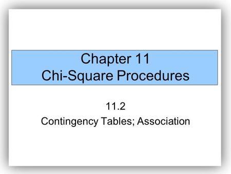 Chapter 11 Chi-Square Procedures 11.2 Contingency Tables; Association.