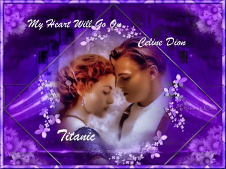My Heart Will Go On Celine Dion Titanic Every night in my dreams I see you, I fell you That is how I know you go on.