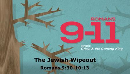 Textbox center The Jewish Wipeout Romans 9:30-10:13.