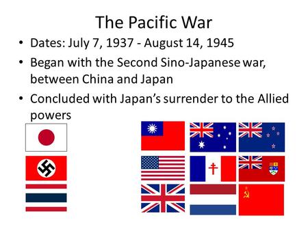The Pacific War Dates: July 7, 1937 - August 14, 1945 Began with the Second Sino-Japanese war, between China and Japan Concluded with Japan’s surrender.