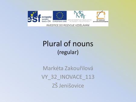 Plural of nouns (regular) Markéta Zakouřilová VY_32_INOVACE_113 ZŠ Jenišovice.