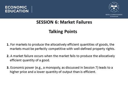 SESSION 6: Market Failures Talking Points 1. For markets to produce the allocatively efficient quantities of goods, the markets must be perfectly competitive.