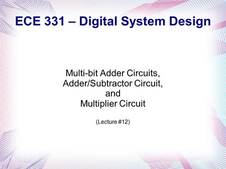 ECE 331 – Digital System Design Multi-bit Adder Circuits, Adder/Subtractor Circuit, and Multiplier Circuit (Lecture #12)