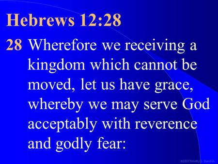 ©2001 Timothy G. Standish Hebrews 12:28 28Wherefore we receiving a kingdom which cannot be moved, let us have grace, whereby we may serve God acceptably.
