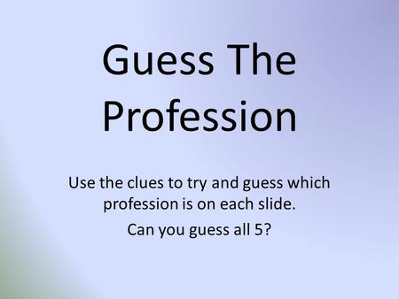 Guess The Profession Use the clues to try and guess which profession is on each slide. Can you guess all 5?