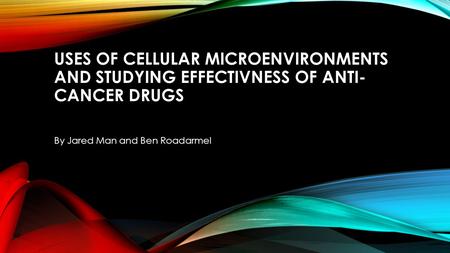 USES OF CELLULAR MICROENVIRONMENTS AND STUDYING EFFECTIVNESS OF ANTI- CANCER DRUGS By Jared Man and Ben Roadarmel.