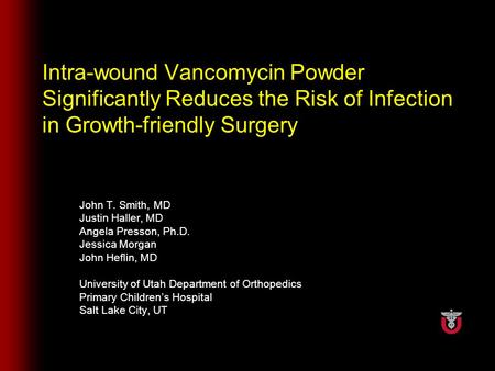 Intra-wound Vancomycin Powder Significantly Reduces the Risk of Infection in Growth-friendly Surgery John T. Smith, MD Justin Haller, MD Angela Presson,