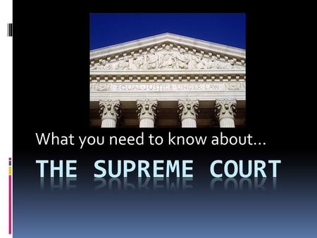 What you need to know about.... Facts  There are nine judges on the court  The judges are called “justices”  The main justice is called the “Chief.
