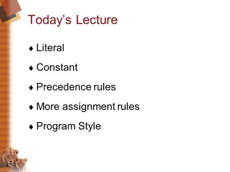Today’s Lecture  Literal  Constant  Precedence rules  More assignment rules  Program Style.