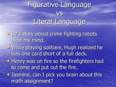 Figurative Language vs Literal Language Liz’s story about crime fighting robots blew my mind. Liz’s story about crime fighting robots blew my mind. While.