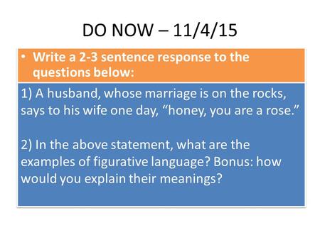 DO NOW – 11/4/15 Write a 2-3 sentence response to the questions below: 1) A husband, whose marriage is on the rocks, says to his wife one day, “honey,