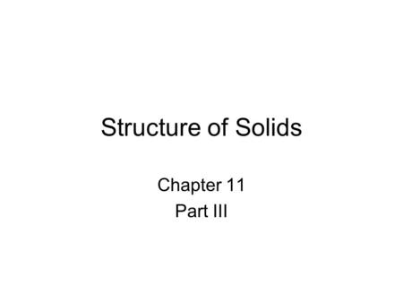 Structure of Solids Chapter 11 Part III.