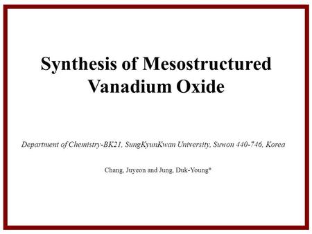 Department of Chemistry-BK21, SungKyunKwan University, Suwon 440-746, Korea Chang, Juyeon and Jung, Duk-Young* Synthesis of Mesostructured Vanadium Oxide.