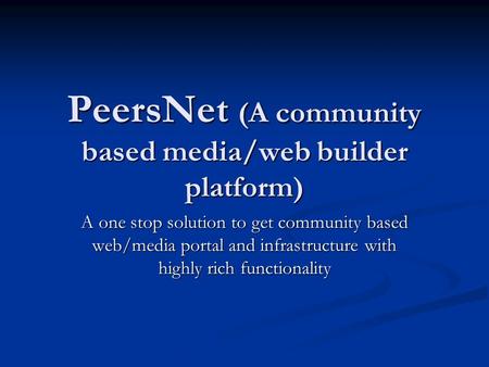 PeersNet (A community based media/web builder platform) A one stop solution to get community based web/media portal and infrastructure with highly rich.