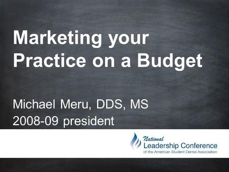Marketing your Practice on a Budget Michael Meru, DDS, MS 2008-09 president.
