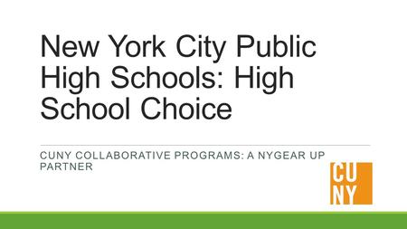 New York City Public High Schools: High School Choice CUNY COLLABORATIVE PROGRAMS: A NYGEAR UP PARTNER.