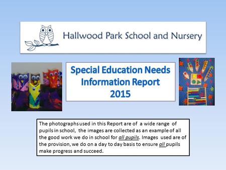 The photographs used in this Report are of a wide range of pupils in school, the images are collected as an example of all the good work we do in school.
