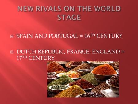  SPAIN AND PORTUGAL = 16 TH CENTURY  DUTCH REPUBLIC, FRANCE, ENGLAND = 17 TH CENTURY.