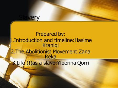 Slavery Prepared by: 1.Introduction and timeline:Hasime Kraniqi 2.The Abolitionist Movement:Zana Reka 3.Life (!)as a slave:Ylberina Qorri.