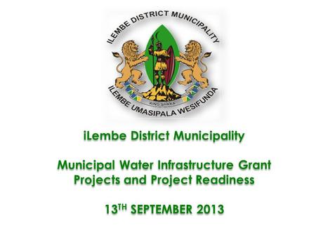 ILembe District Municipality Municipal Water Infrastructure Grant Projects and Project Readiness 13 TH SEPTEMBER 2013 iLembe District Municipality Municipal.