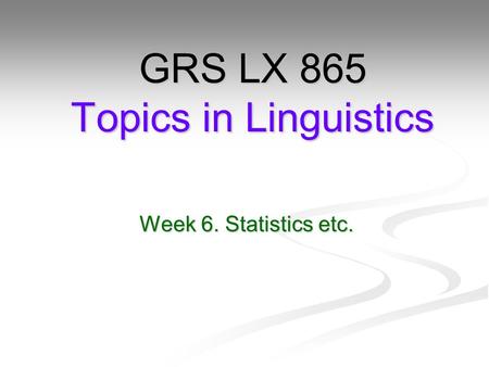 Week 6. Statistics etc. GRS LX 865 Topics in Linguistics.
