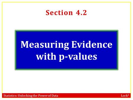 Statistics: Unlocking the Power of Data Lock 5 Section 4.2 Measuring Evidence with p-values.