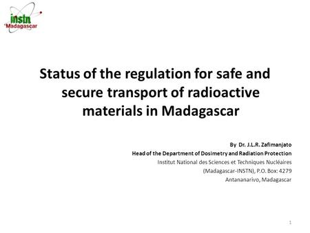 Status of the regulation for safe and secure transport of radioactive materials in Madagascar By Dr. J.L.R. Zafimanjato Head of the Department of Dosimetry.