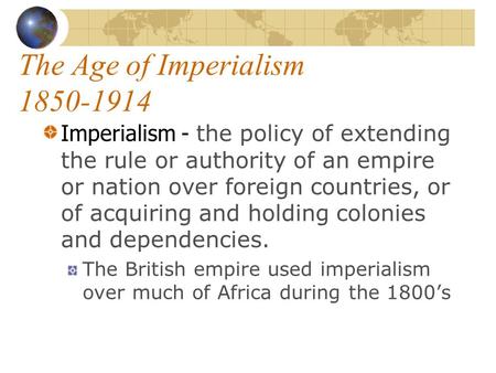 The Age of Imperialism 1850-1914 Imperialism - the policy of extending the rule or authority of an empire or nation over foreign countries, or of acquiring.