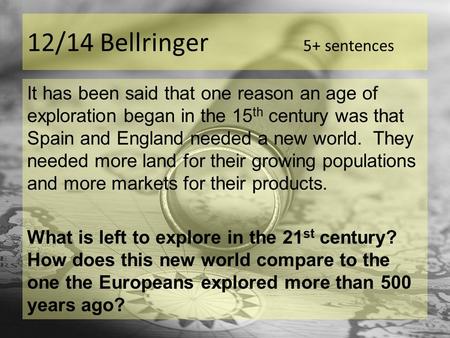 12/14 Bellringer 5+ sentences It has been said that one reason an age of exploration began in the 15 th century was that Spain and England needed a new.